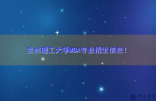兰州理工大学MBA专业招生信息! 兰州理工大学MBA专业招生信息!