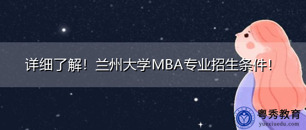 详细了解!兰州大学MBA专业招生条件! 详细了解!兰州大学MBA专业招生条件!