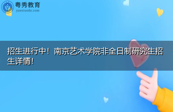 招生进行中!南京艺术学院非全日制研究生招生详情! 招生进行中!南京艺术学院非全日制研究生招生详情!