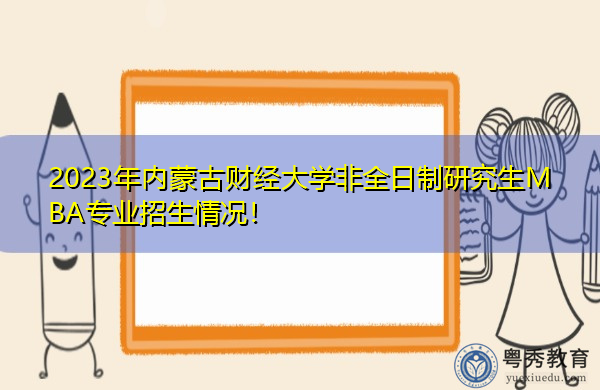 2023年内蒙古财经大学非全日制研究生MBA专业招生情况! 2023年内蒙古财经大学非全日制研究生MBA专业招生情况!