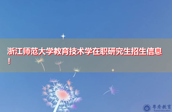 浙江师范大学教育技术学在职研究生招生信息! 浙江师范大学教育技术学在职研究生招生信息!