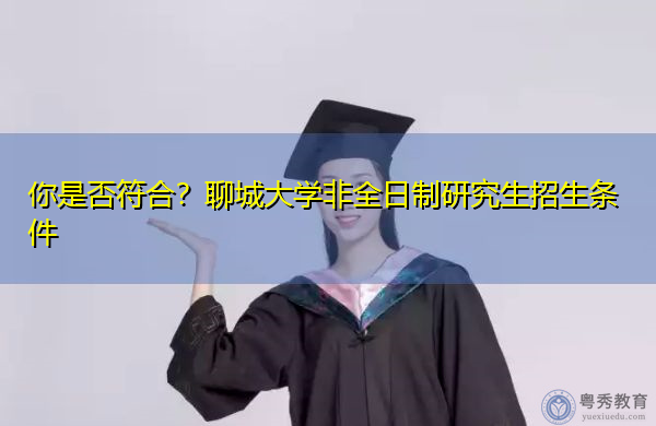 你是否符合?聊城大学非全日制研究生招生条件 你是否符合?聊城大学非全日制研究生招生条件