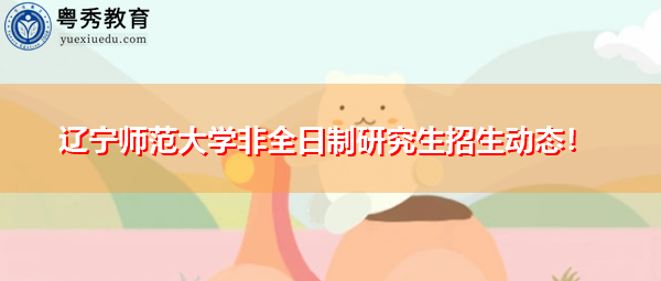 辽宁师范大学非全日制研究生招生动态! 辽宁师范大学非全日制研究生招生动态!