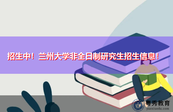 招生中！兰州大学非全日制研究生招生信息！
