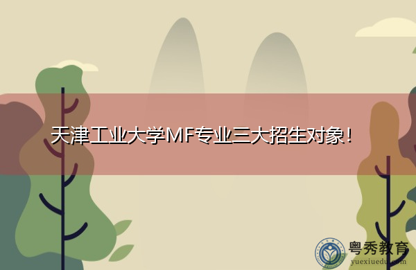 天津工业大学MF专业三大招生对象！