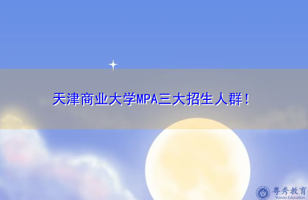 天津商业大学MPA三大招生人群！