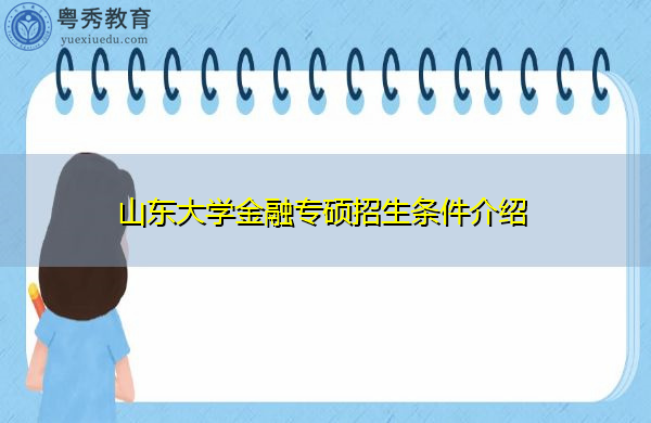 山东大学金融专硕招生条件介绍 山东大学金融专硕招生条件介绍