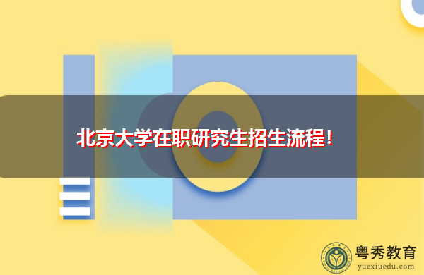 北京大学在职研究生招生流程! 北京大学在职研究生招生流程!