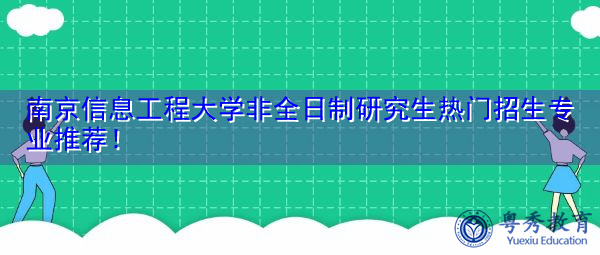 南京信息工程大学非全日制研究生热门招生专业推荐！
