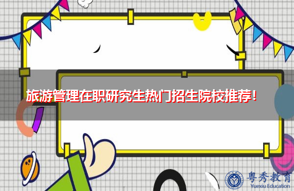 旅游管理在职研究生热门招生院校推荐! 旅游管理在职研究生热门招生院校推荐!