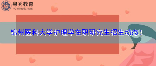 锦州医科大学护理学在职研究生招生动态! 锦州医科大学护理学在职研究生招生动态!