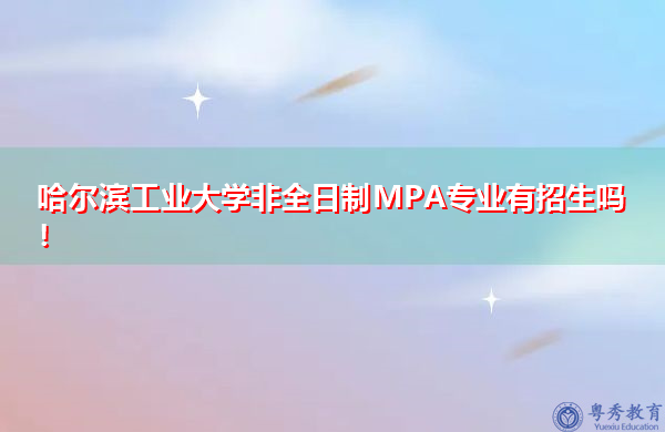 哈尔滨工业大学非全日制MPA专业有招生吗! 哈尔滨工业大学非全日制MPA专业有招生吗!