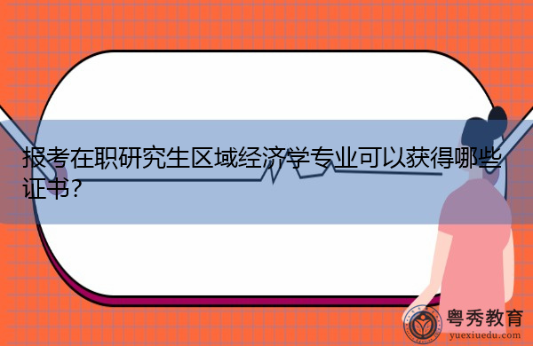 报考在职研究生区域经济学专业可以获得哪些证书? 报考在职研究生区域经济学专业可以获得哪些证书?