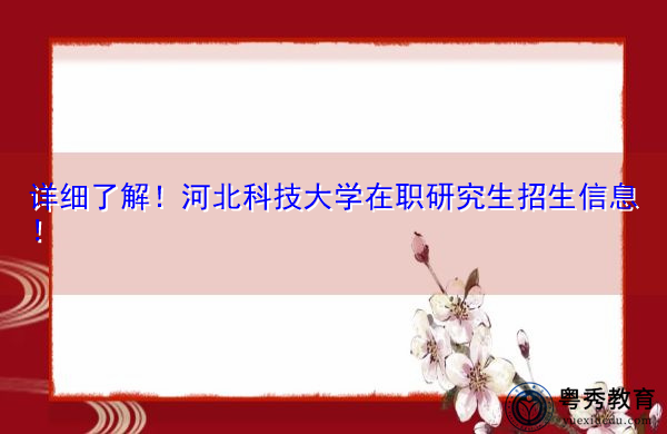 详细了解!河北科技大学在职研究生招生信息! 详细了解!河北科技大学在职研究生招生信息!