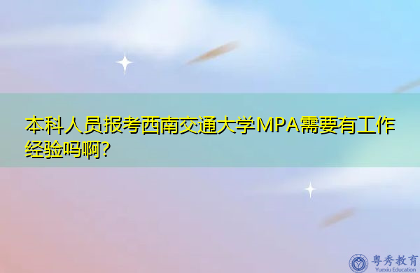本科人员报考西南交通大学MPA需要有工作经验吗啊？