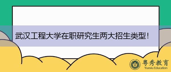 武汉工程大学在职研究生两大招生类型! 武汉工程大学在职研究生两大招生类型!