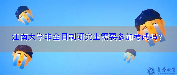 江南大学非全日制研究生需要参加考试吗? 江南大学非全日制研究生需要参加考试吗?