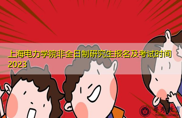 上海电力学院非全日制研究生报名及考试时间2023