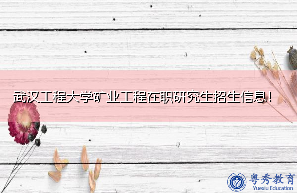 武汉工程大学矿业工程在职研究生招生信息! 武汉工程大学矿业工程在职研究生招生信息!