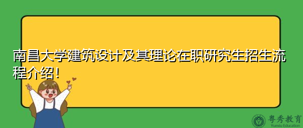 南昌大学建筑设计及其理论在职研究生招生流程介绍! 南昌大学建筑设计及其理论在职研究生招生流程介绍!
