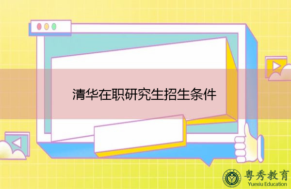 清华在职研究生招生条件 清华在职研究生招生条件