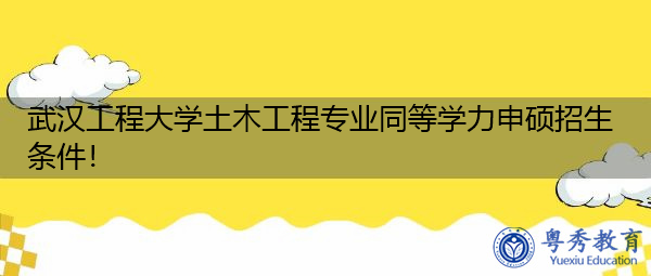 武汉工程大学土木工程专业同等学力申硕招生条件! 武汉工程大学土木工程专业同等学力申硕招生条件!