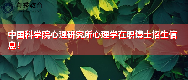 中国科学院心理研究所心理学在职博士招生信息！