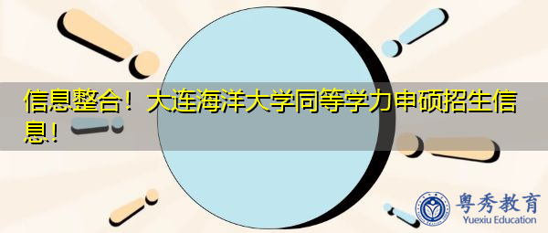 信息整合!大连海洋大学同等学力申硕招生信息! 信息整合!大连海洋大学同等学力申硕招生信息!
