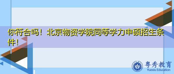 你符合吗！北京物资学院同等学力申硕招生条件！