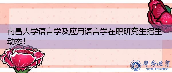 南昌大学语言学及应用语言学在职研究生招生动态！
