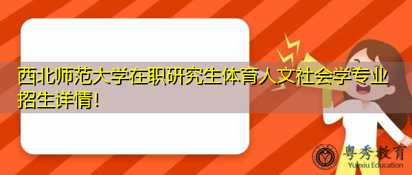 西北师范大学在职研究生体育人文社会学专业招生详情！
