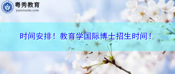 时间安排！教育学国际博士招生时间！