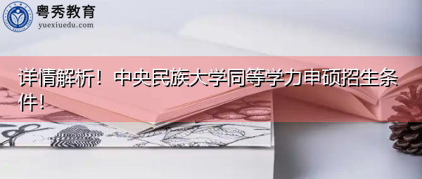 详情解析！中央民族大学同等学力申硕招生条件！