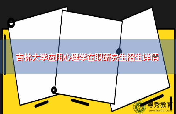 吉林大学应用心理学在职研究生招生详情 吉林大学应用心理学在职研究生招生详情