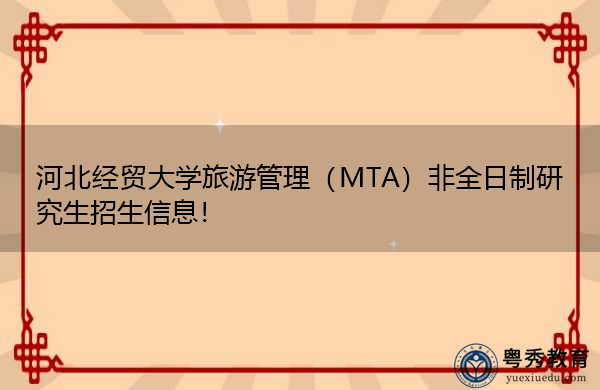 河北经贸大学旅游管理(MTA)非全日制研究生招生信息! 河北经贸大学旅游管理(MTA)非全日制研究生招生信息!