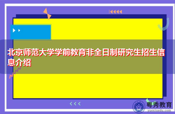 北京师范大学学前教育非全日制研究生招生信息介绍 北京师范大学学前教育非全日制研究生招生信息介绍