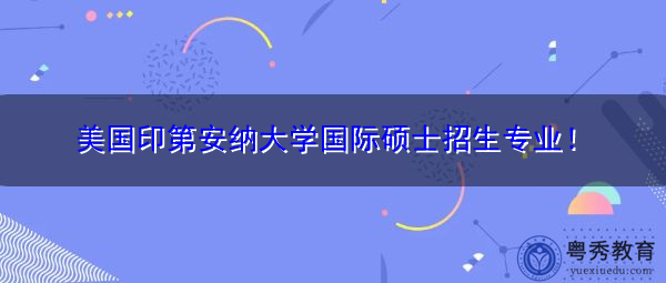 美国印第安纳大学国际硕士招生专业! 美国印第安纳大学国际硕士招生专业!