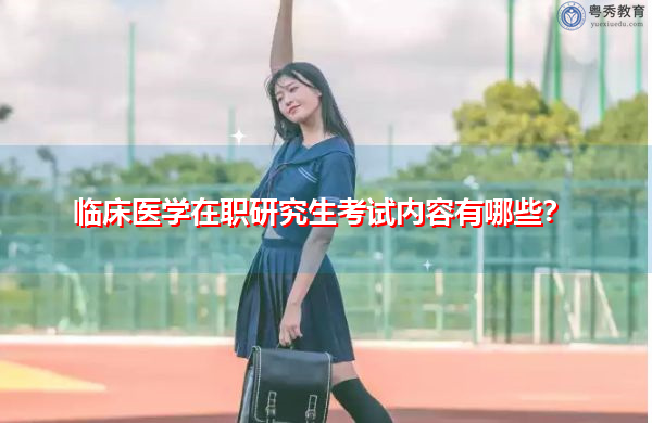 临床医学在职研究生考试内容有哪些? 临床医学在职研究生考试内容有哪些?