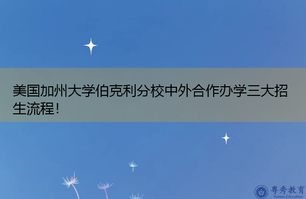 美国加州大学伯克利分校中外合作办学三大招生流程！