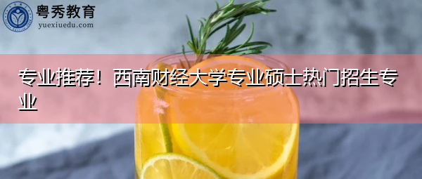 专业推荐！西南财经大学专业硕士热门招生专业