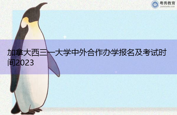 加拿大西三一大学中外合作办学报名及考试时间2023 加拿大西三一大学中外合作办学报名及考试时间2023