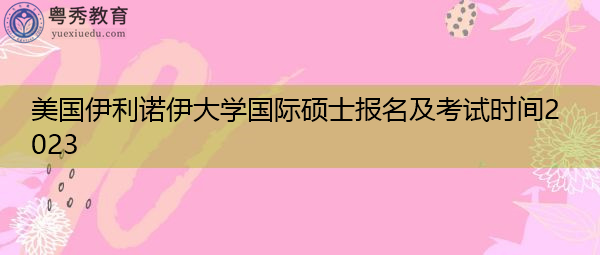 美国伊利诺伊大学国际硕士报名及考试时间2023