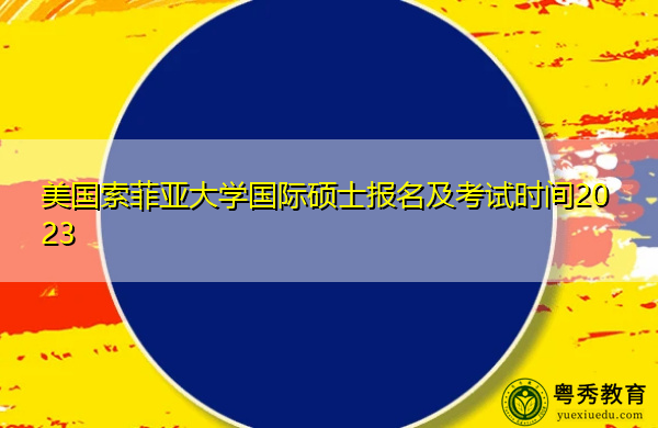 美国索菲亚大学国际硕士报名及考试时间2023
