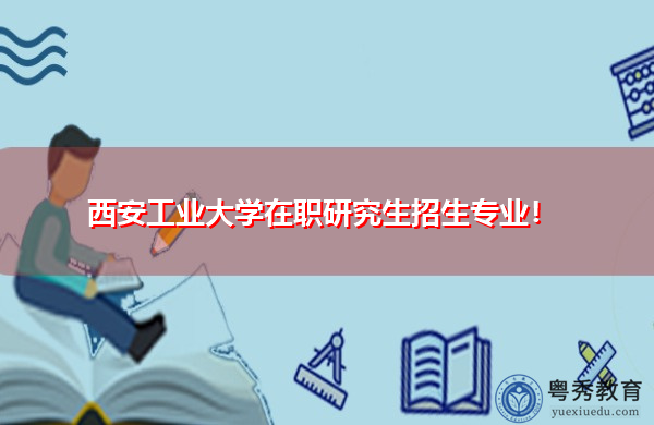 西安工业大学在职研究生招生专业！
