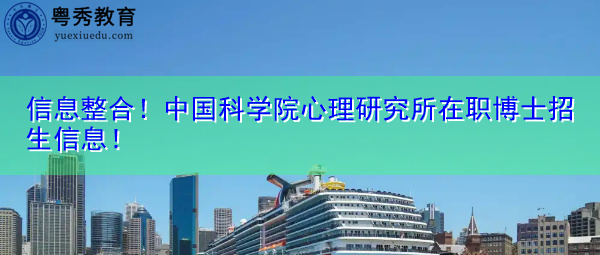 信息整合！中国科学院心理研究所在职博士招生信息！