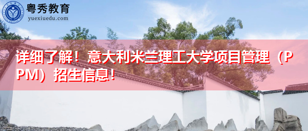 详细了解！意大利米兰理工大学项目管理（PPM）招生信息！
