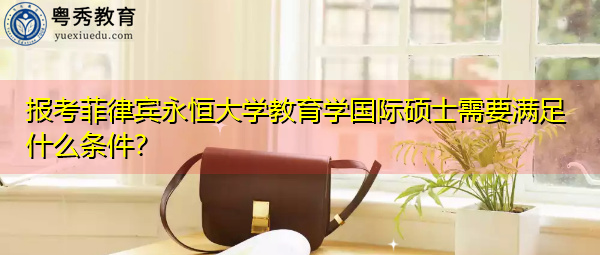 报考菲律宾永恒大学教育学国际硕士需要满足什么条件? 报考菲律宾永恒大学教育学国际硕士需要满足什么条件?