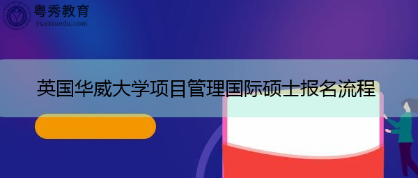 英国华威大学项目管理国际硕士报名流程 英国华威大学项目管理国际硕士报名流程