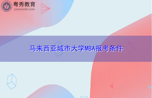马来西亚城市大学MBA报考条件