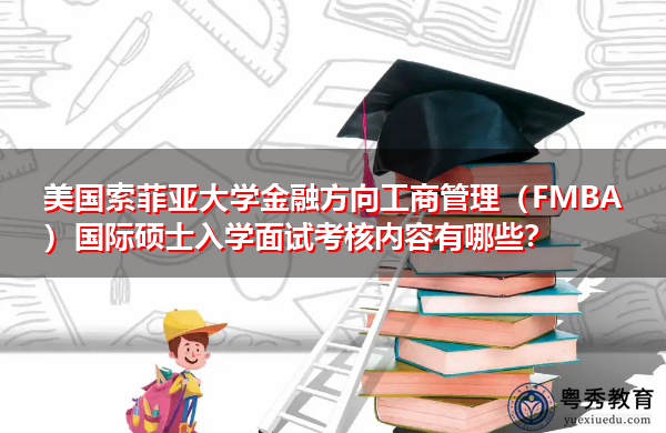 美国索菲亚大学金融方向工商管理(FMBA)国际硕士入学面试考核内容有哪些? 美国索菲亚大学金融方向工商管理(FMBA)国际硕士入学面试考核内容有哪些?